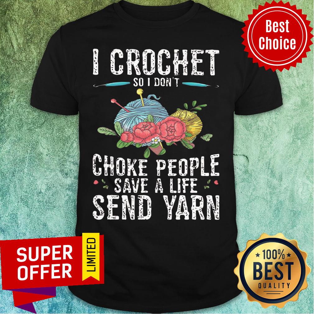 I Crochet Choke People Save A Life Send Yarn Shirt