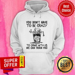 Alternative view of Nice You Don’t Have To Be Crazy To Drink With Us We Can Train You Shirt