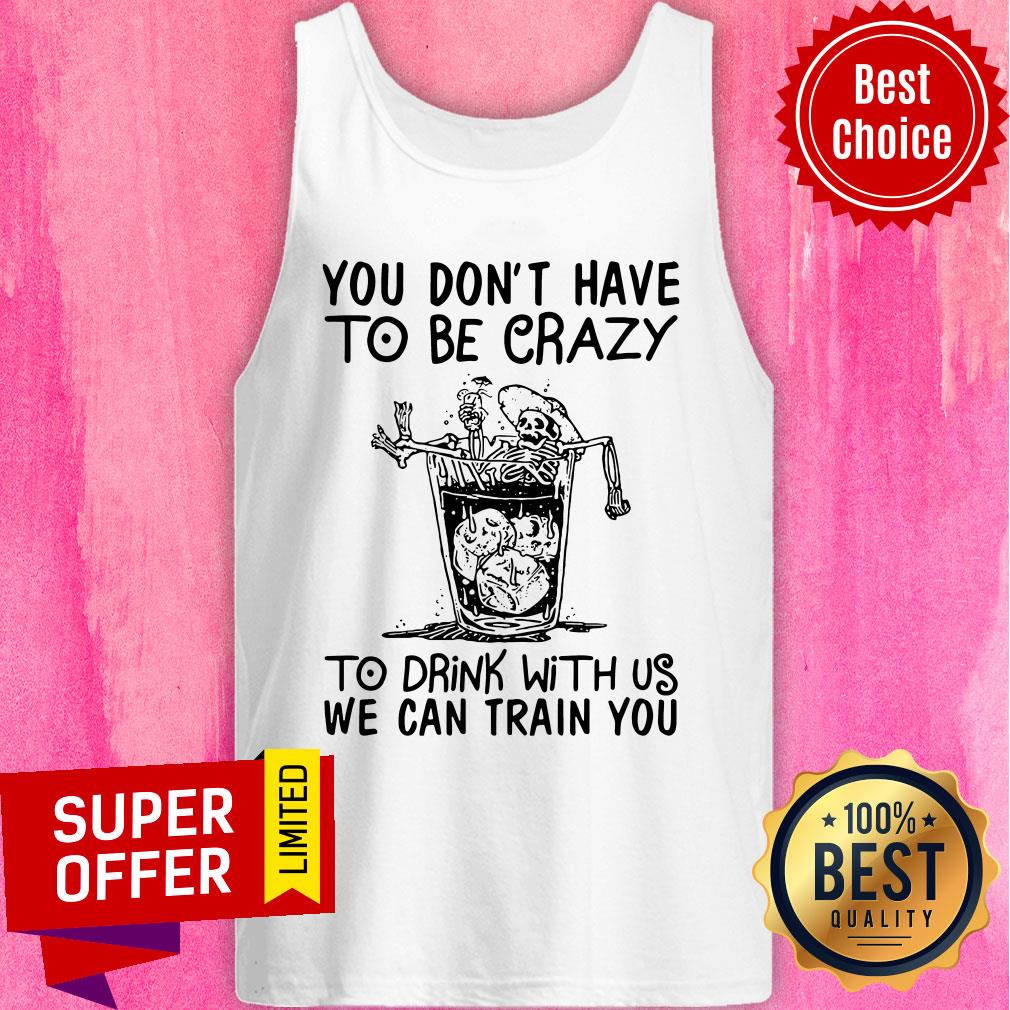 Nice You Don’t Have To Be Crazy To Drink With Us We Can Train You Shirt - Image 4