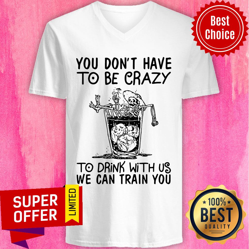 Nice You Don’t Have To Be Crazy To Drink With Us We Can Train You Shirt - Image 3