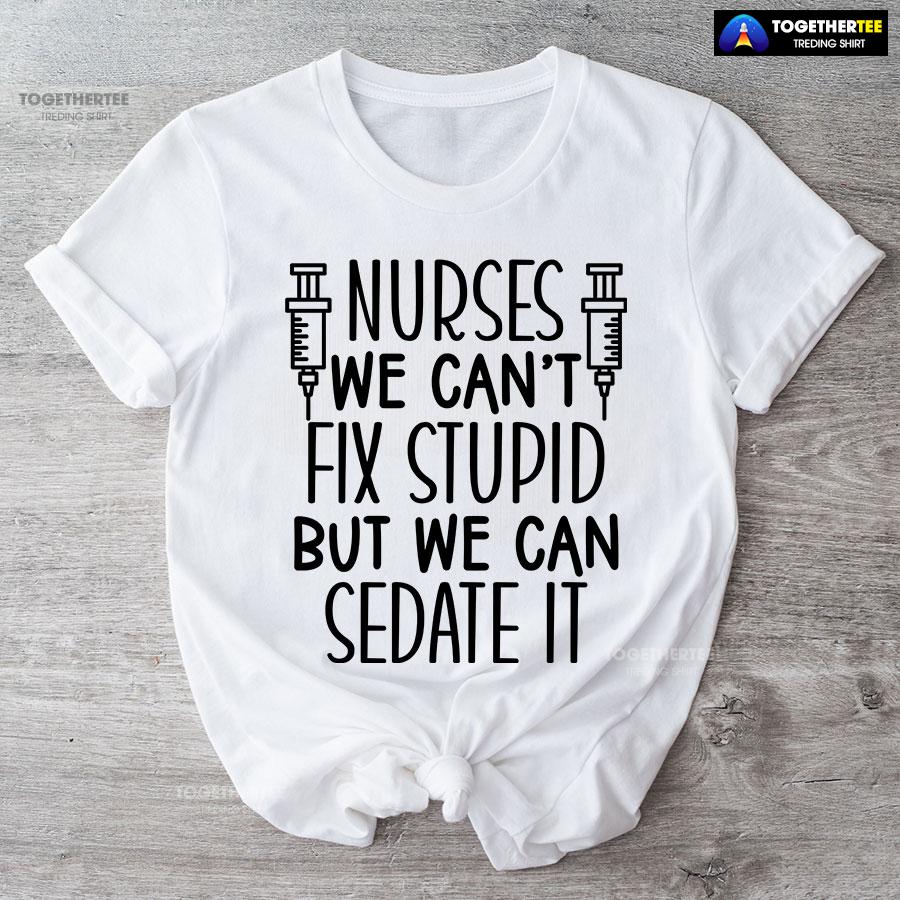 Nurses We Can’t Fix Stupid But We Can Sedate It T-Shirt - Image 6