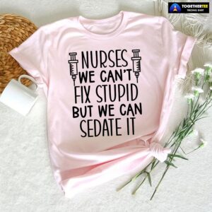 Nurses We Can’t Fix Stupid But We Can Sedate It T-Shirt
