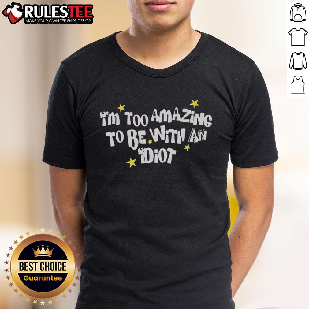 Awesome I'm Too Amazing To Be With An Idiot T-Shirt