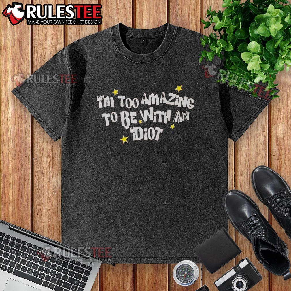 Awesome I'm Too Amazing To Be With An Idiot T-Shirt - Image 6