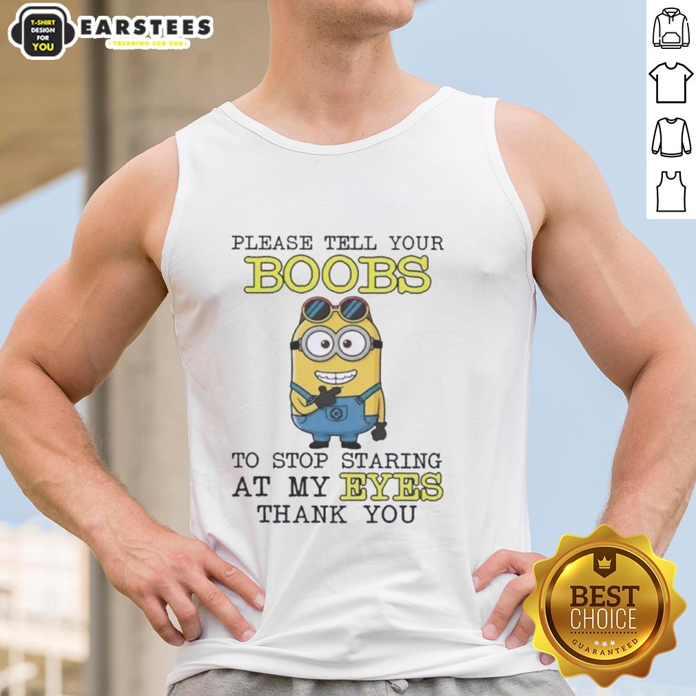 Funny Minion Please Tell Your Boobs To Stop Staring At My Eyes Thank You T-Shirt - Image 4