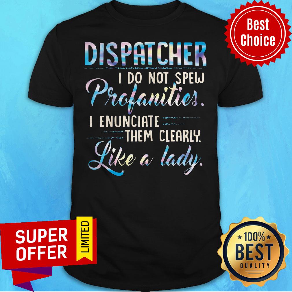 Dispatcher I Do Not Spew Profanities I Enunciate Them Clearly Like A Lady Shirt