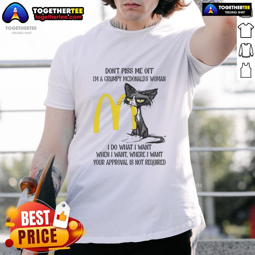 Good Tired Cat Don't Piss Me Off I'm A Grumpy McDonald's Woman I Do What I Want When I Want T-Shirt