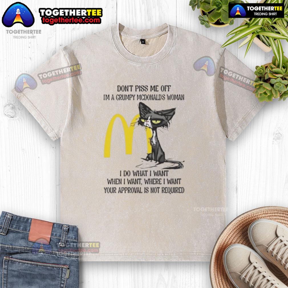 Good Tired Cat Don't Piss Me Off I'm A Grumpy McDonald's Woman I Do What I Want When I Want T-Shirt - Image 6