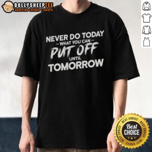 Original Never Do Today What You Can Put Off Until Tomorrow T-Shirt