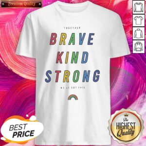 Rainbow LGBT Together Brand Kind Strong We've Got This Shirt