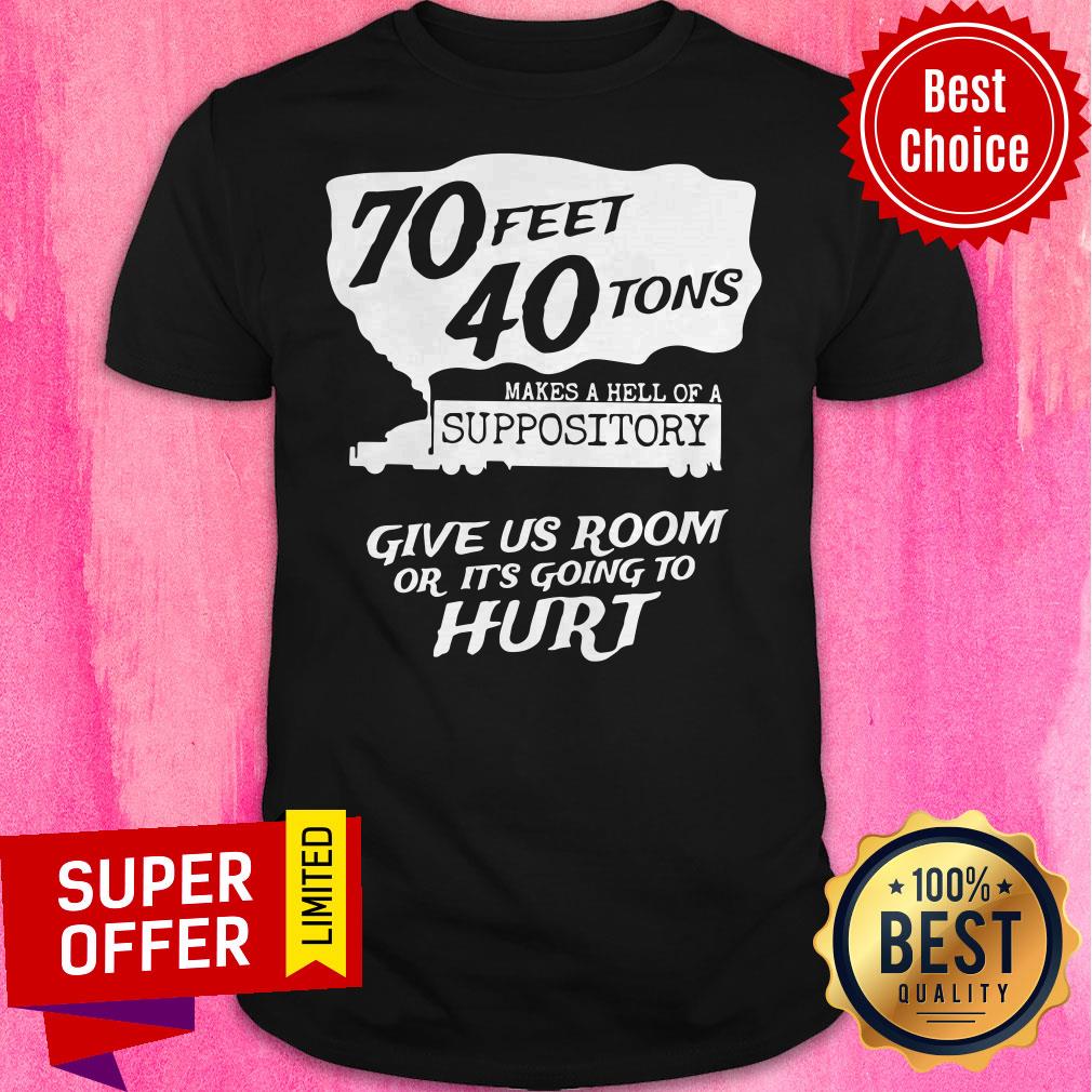 70 Feet 40 Tons Makes A Hell Of A Suppository Give Us Room Or It’s Going To Hurt Shirt