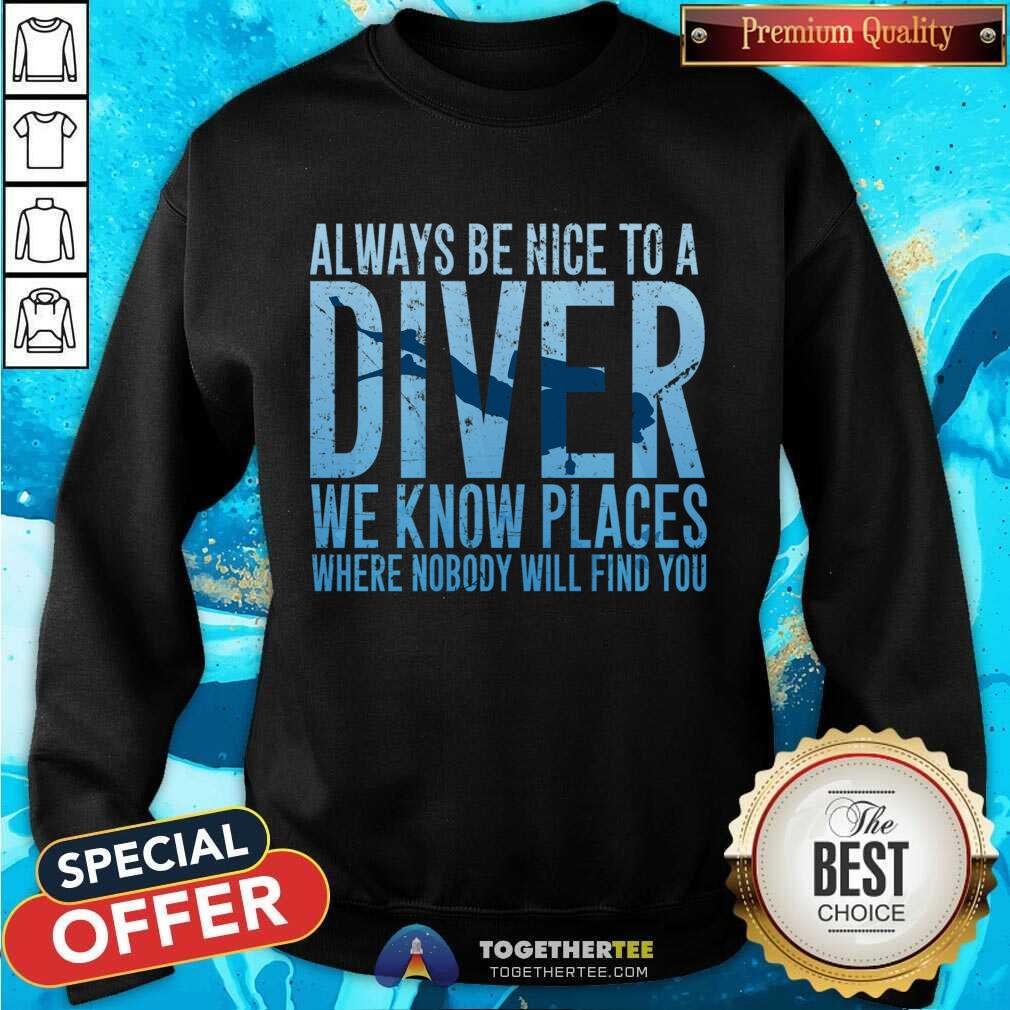 Hot Always Be Nice To A Diver We Know Places Where Nobody Will Find Shirt - Image 4
