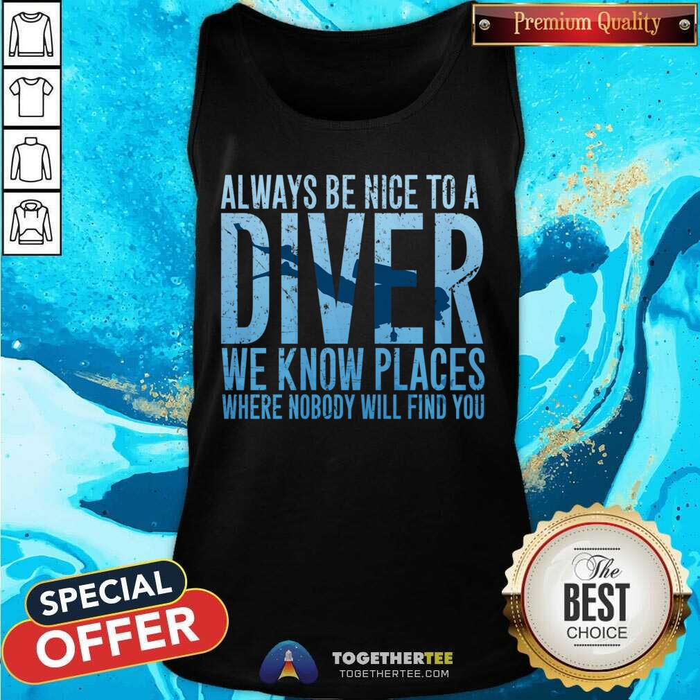 Hot Always Be Nice To A Diver We Know Places Where Nobody Will Find Shirt - Image 3