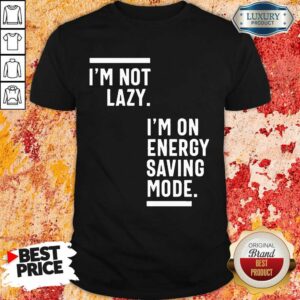 I Am Not Lazy I'm On Energy Saving Mode Shirt