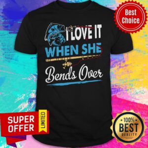 Awesome I Love It When She Bends Over Fishing Shirt
