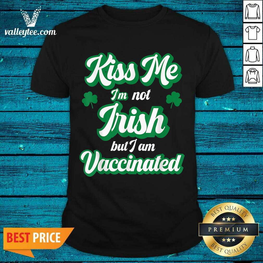 Cool Me I’m Not Irish But I Am Vaccinated St Patrick’s Day Shirt