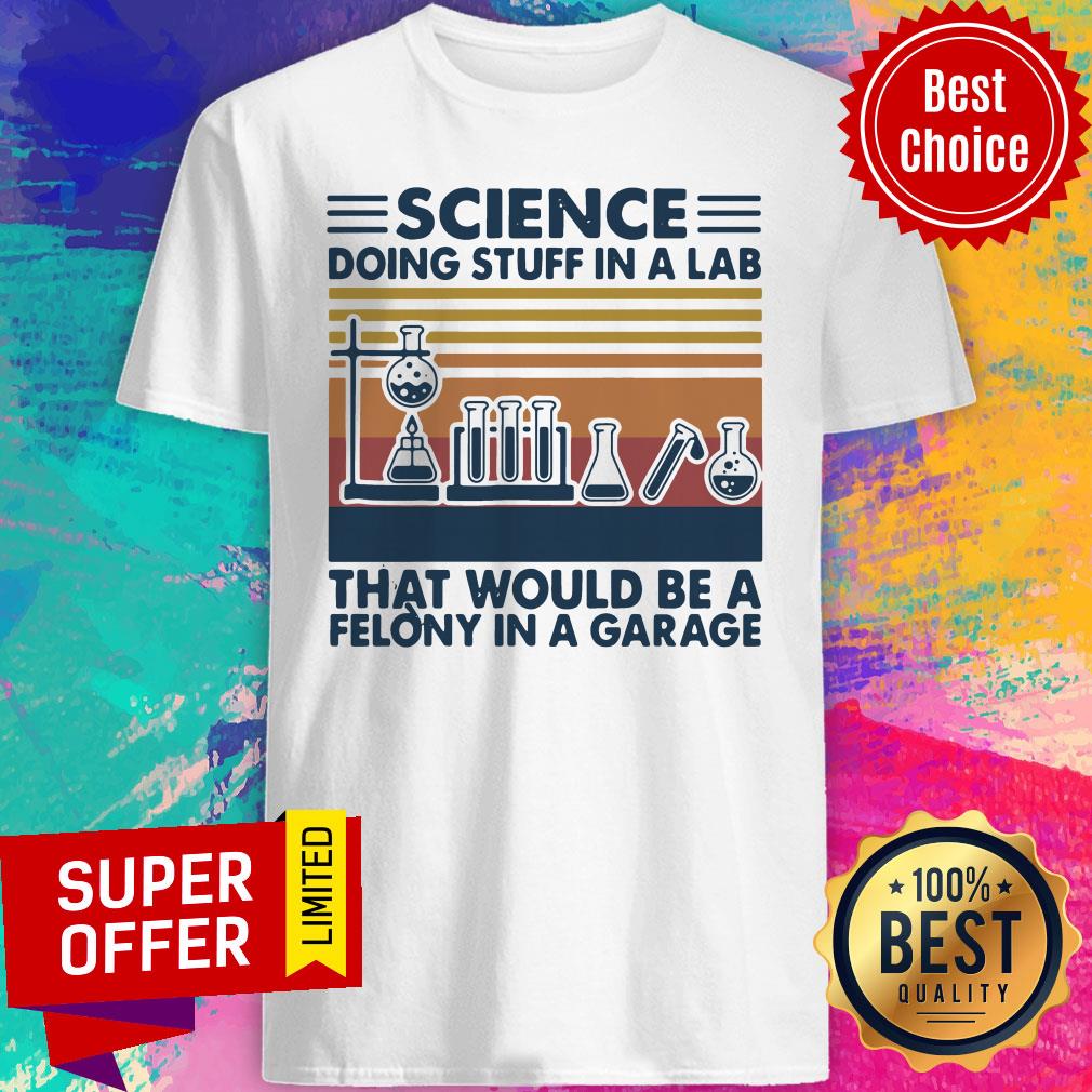 Official Science Doing Stuff In A Lab That Would Be A Felony In A Garage Vintage Shirt