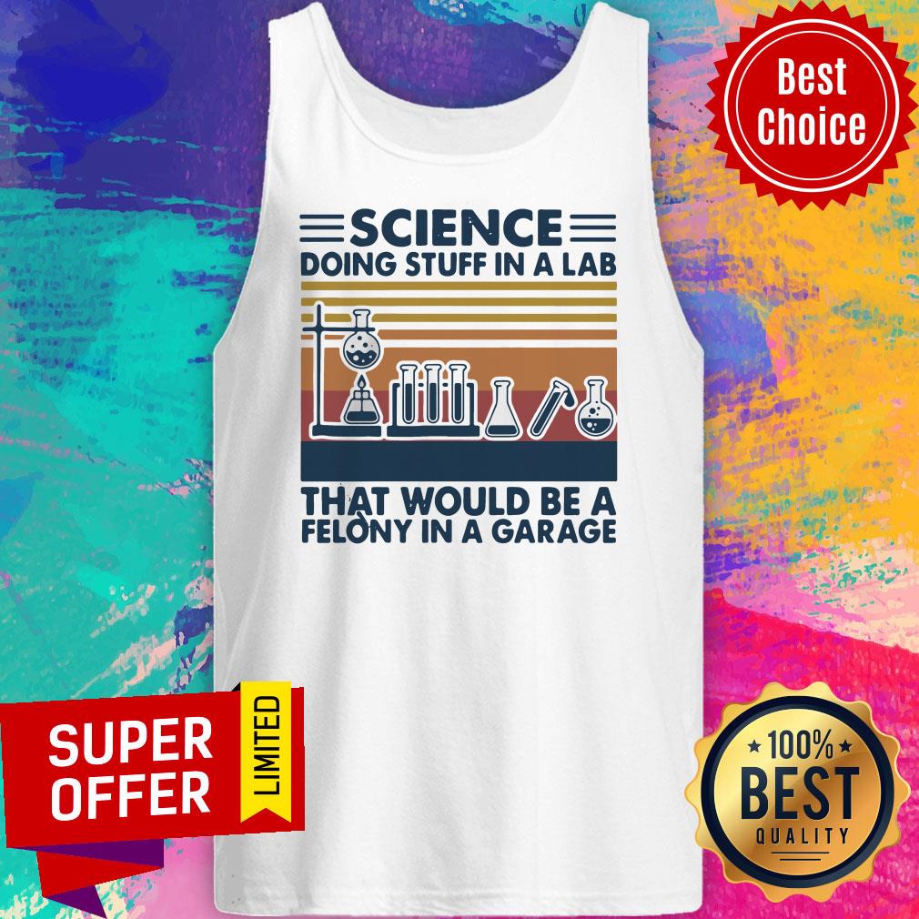 Official Science Doing Stuff In A Lab That Would Be A Felony In A Garage Vintage Shirt - Image 5
