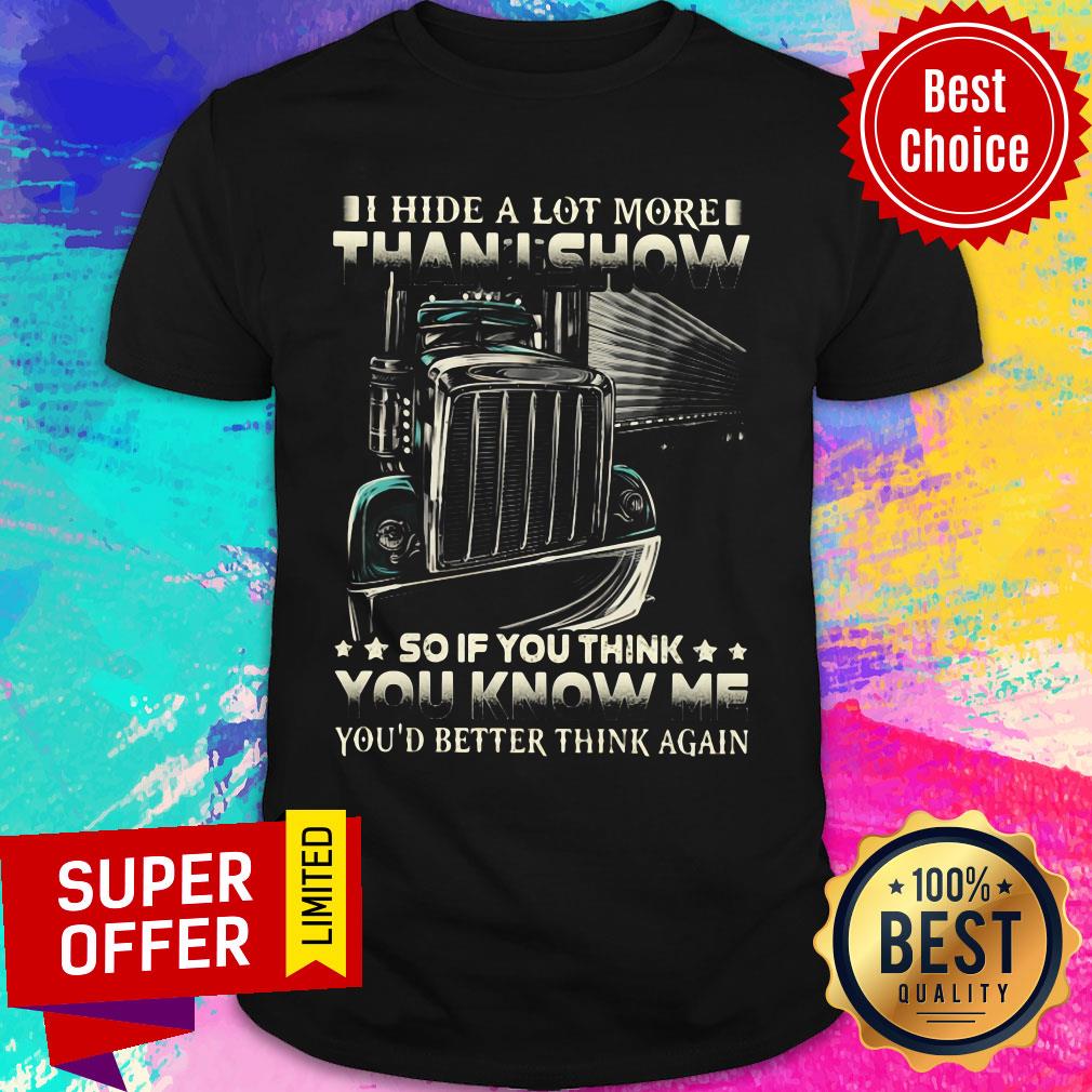 I Hide A Lot More Than I Show So If You Think You Know Me You'd Better Think Again Shirt