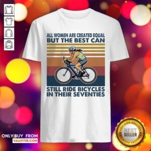 Perfect All Women Are Created Equal But The Best Can Still Ride Bicycles In Their Seventies Vintage Shirt