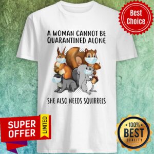Top A Woman Cannot Be Quarantined Alone She Also Needs Squirrels Shirt