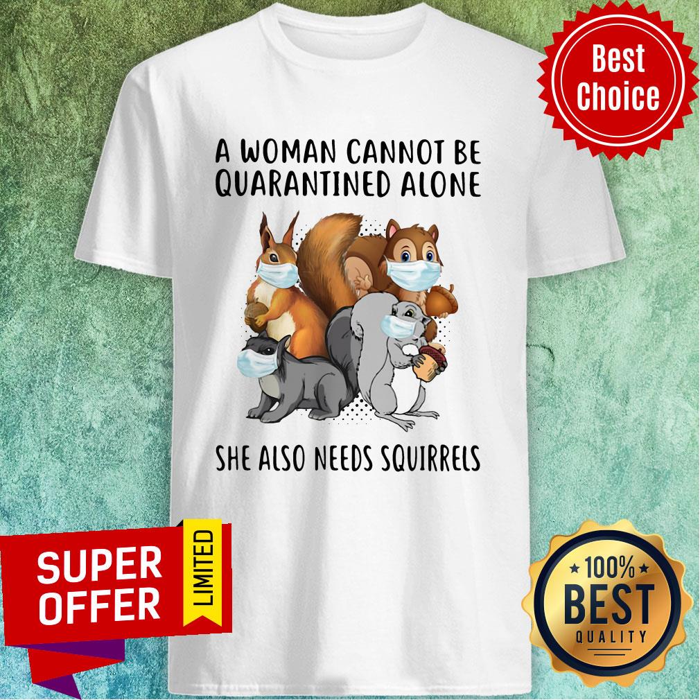 Top A Woman Cannot Be Quarantined Alone She Also Needs Squirrels Shirt