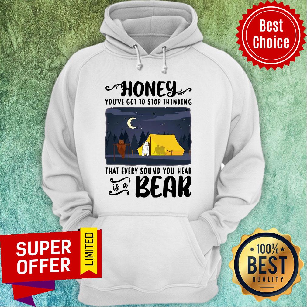 Top Honey You've Got To Stop Thinking That Every Sound You Hear Bear Shirt - Image 3