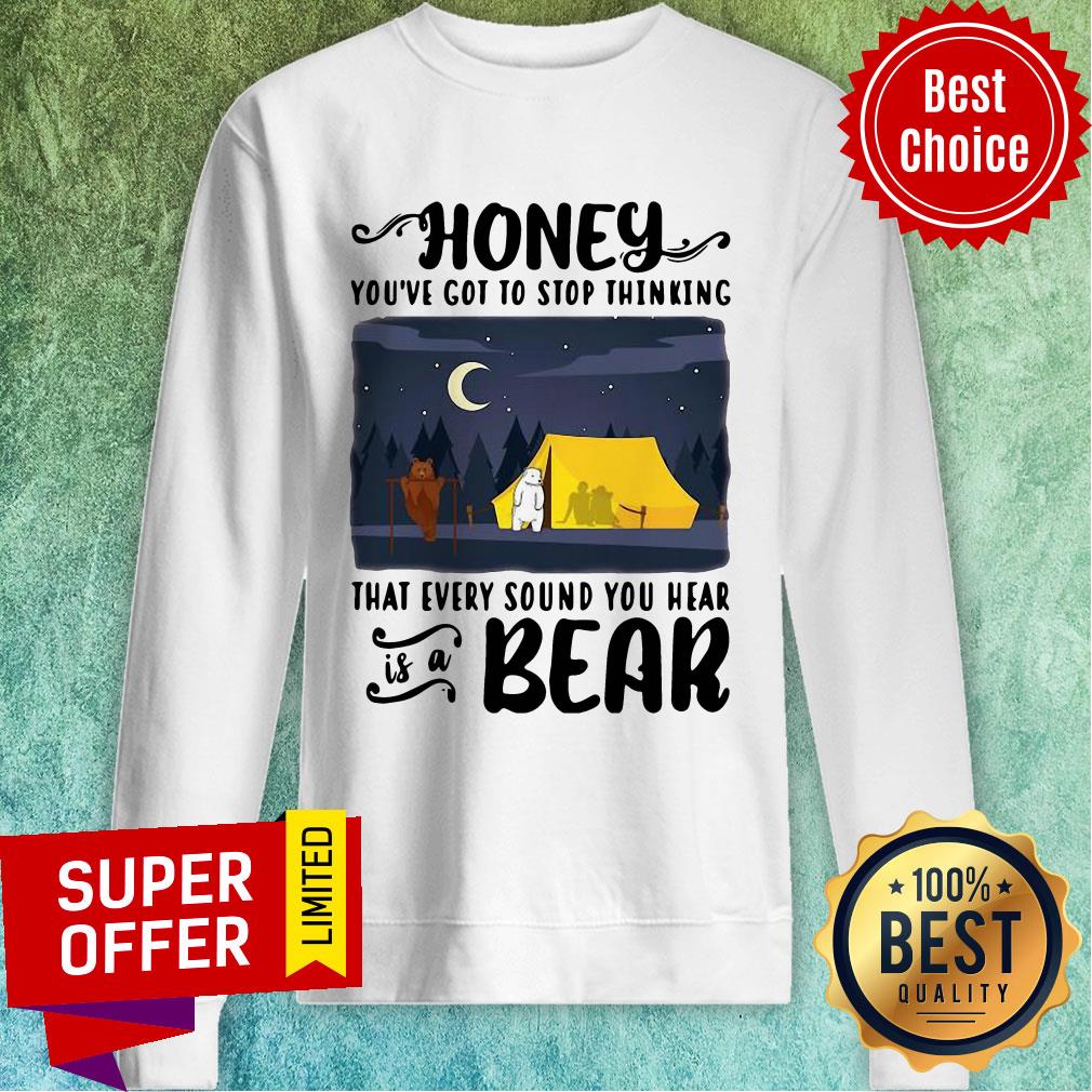 Top Honey You've Got To Stop Thinking That Every Sound You Hear Bear Shirt - Image 2