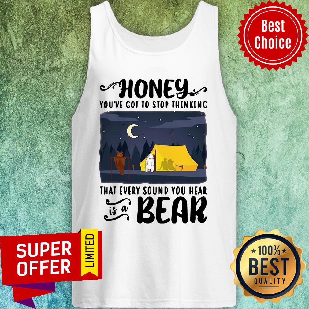Top Honey You've Got To Stop Thinking That Every Sound You Hear Bear Shirt - Image 5