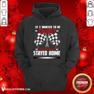 Alternative view of Race Flag If I Wanted To Be Quiet I Would Have Stayed Home Shirt