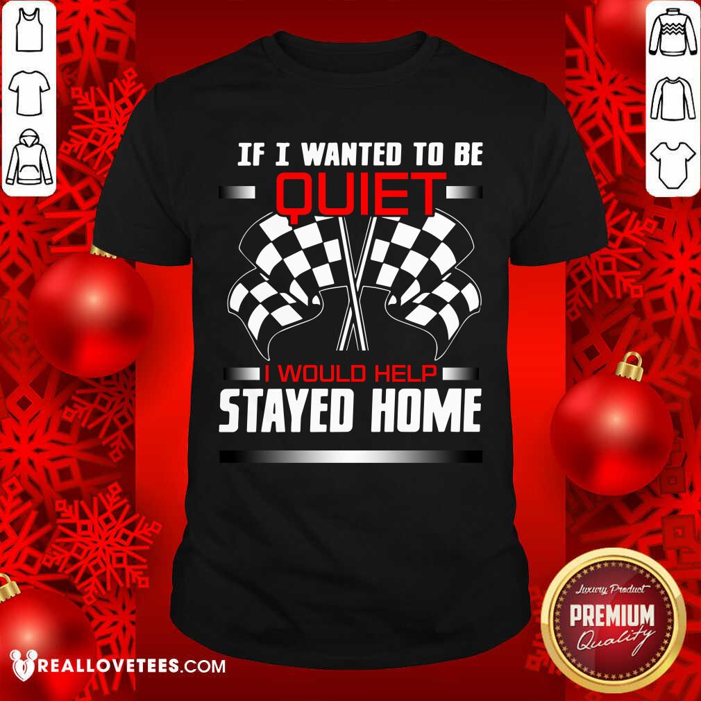 Race Flag If I Wanted To Be Quiet I Would Have Stayed Home Shirt