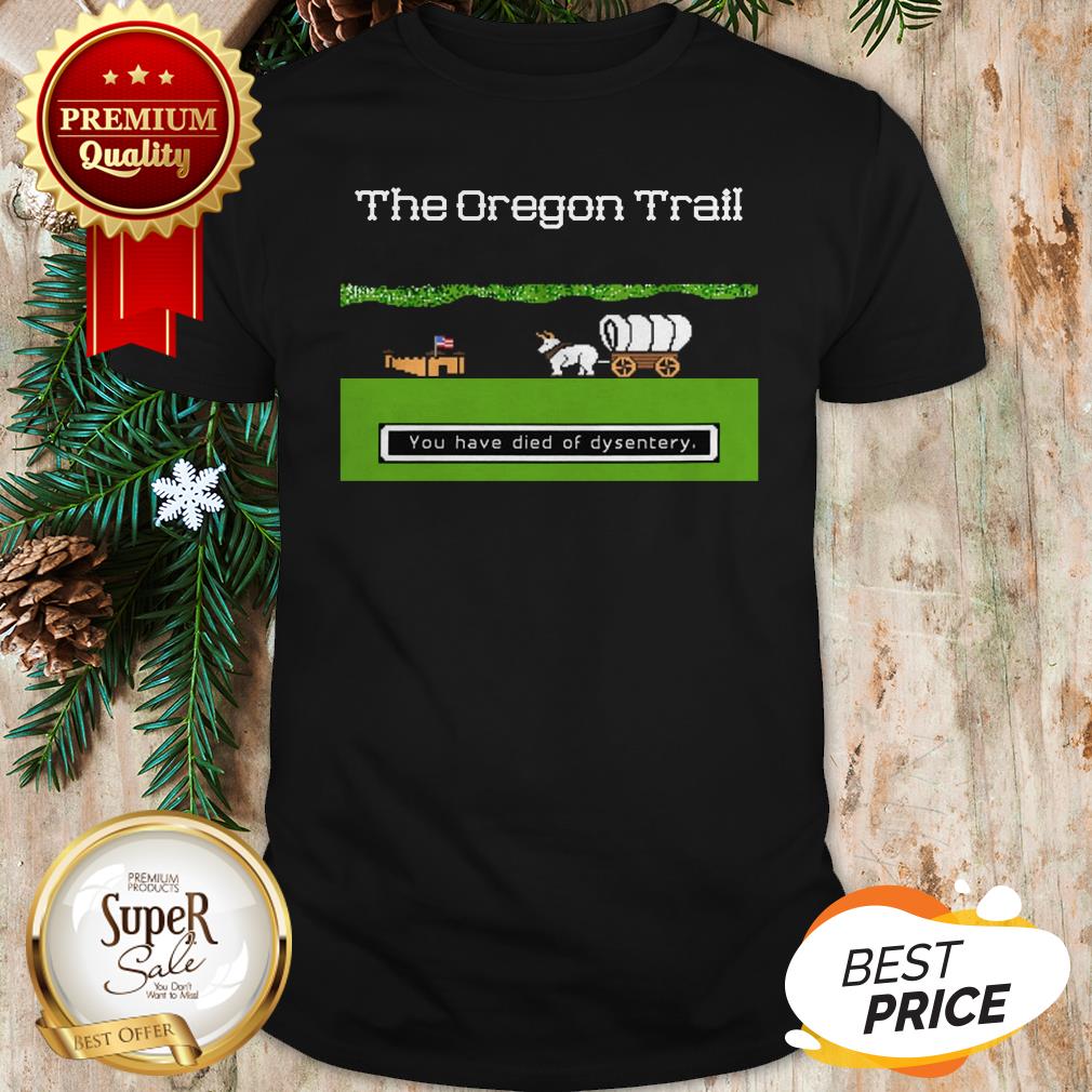 You Have Died Of Dysentery The Oregon Trail Shirt