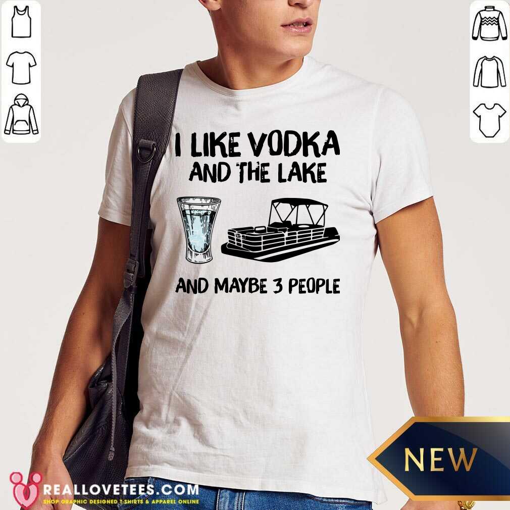 Top I Like Vodka And The Lake And Maybe 3 People Shirt