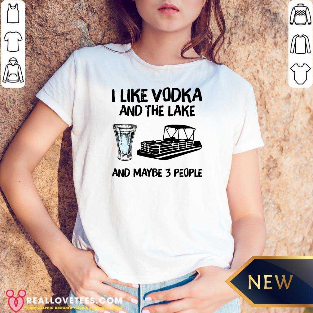 Top I Like Vodka And The Lake And Maybe 3 People Shirt - Image 5