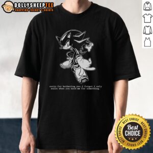 Official Hedgehog Sorry For Bothering You I Forgot I Only Exist When You Need Me For Something T-Shirt