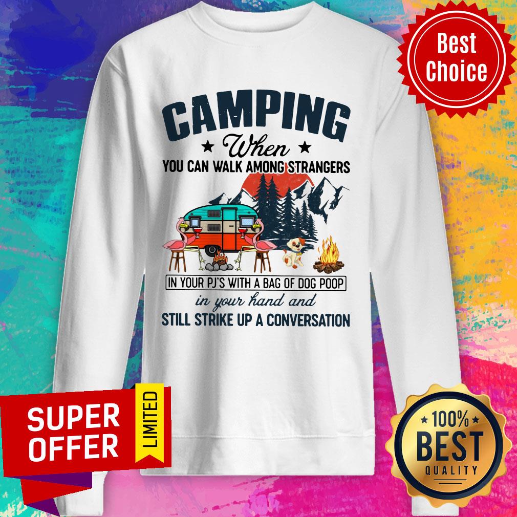 Camping When You Can Walk Among Strangers In Your PJ’s With A Bag Of Dog Poop In Your Hand And Still Strike Up A Conversation Shirt - Image 4