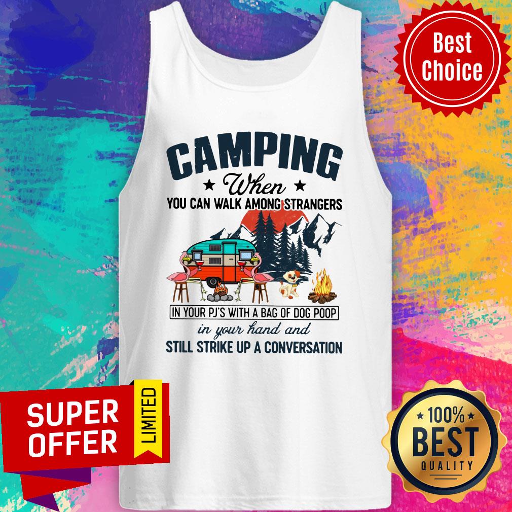Camping When You Can Walk Among Strangers In Your PJ’s With A Bag Of Dog Poop In Your Hand And Still Strike Up A Conversation Shirt - Image 5
