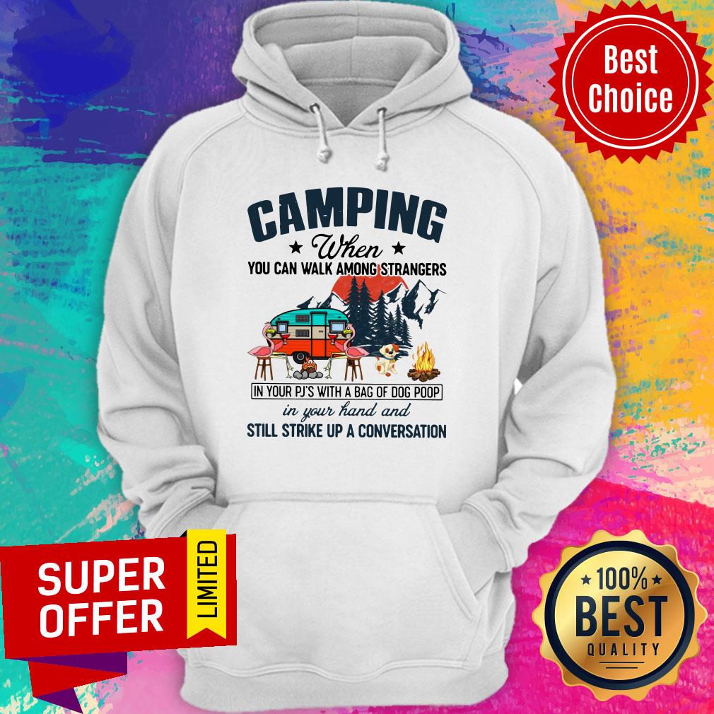 Camping When You Can Walk Among Strangers In Your PJ’s With A Bag Of Dog Poop In Your Hand And Still Strike Up A Conversation Shirt - Image 3