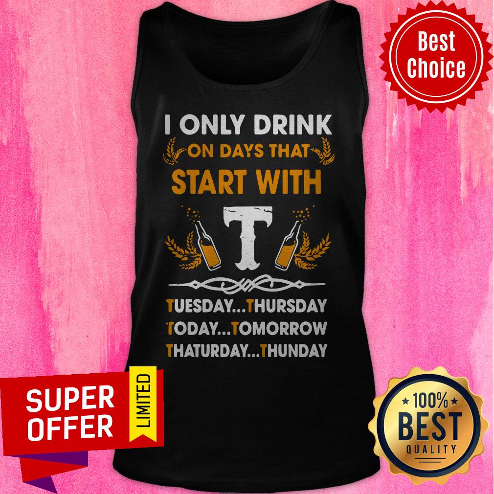 I Only Drink On Days That Start With Tuesday Thursday Today Tomorrow Saturday Thunder Shirt - Image 4