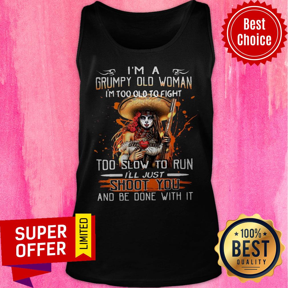 I’m A Grumpy Old Woman I’m Too Old To Fight Too Slow To Run I’ll Just Shoot You And Be Done With It Shirt - Image 4