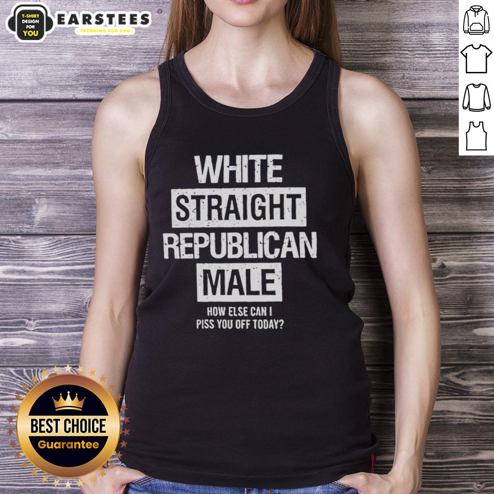 Good White Straight Republican Male How Else Can I Piss You Off Today T-Shirt - Image 4