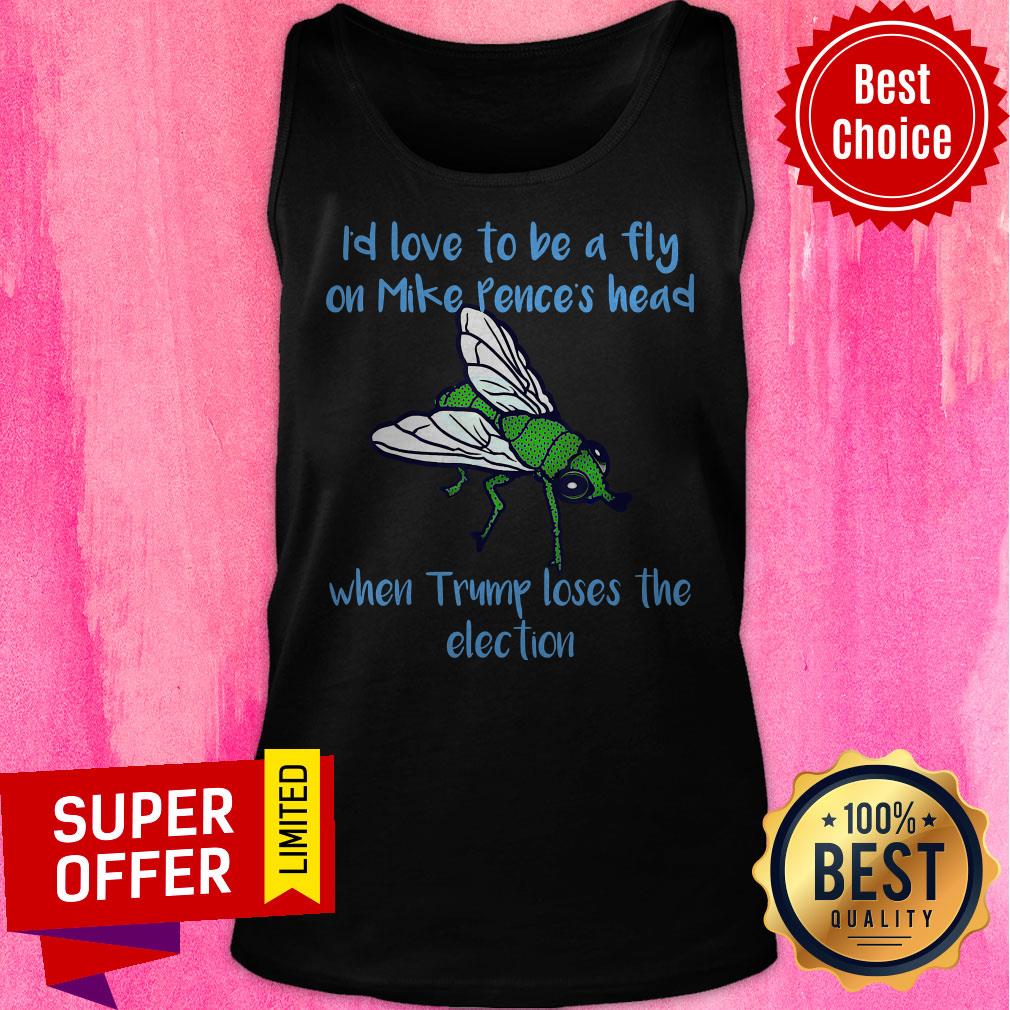 I’d Love To Be A Fly On Pence’s Head When Trump Loses The Election Shirt - Image 5