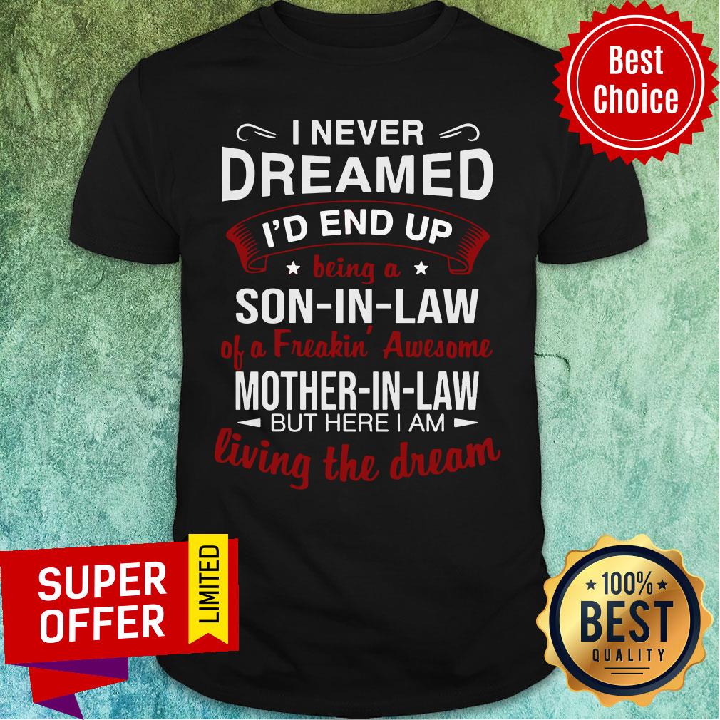 I Never Dreamed I’d End Up Being A Son-in-Law A Freakin’ Awesome Mother-in-Law But Here I Am Living The Dream Shirt