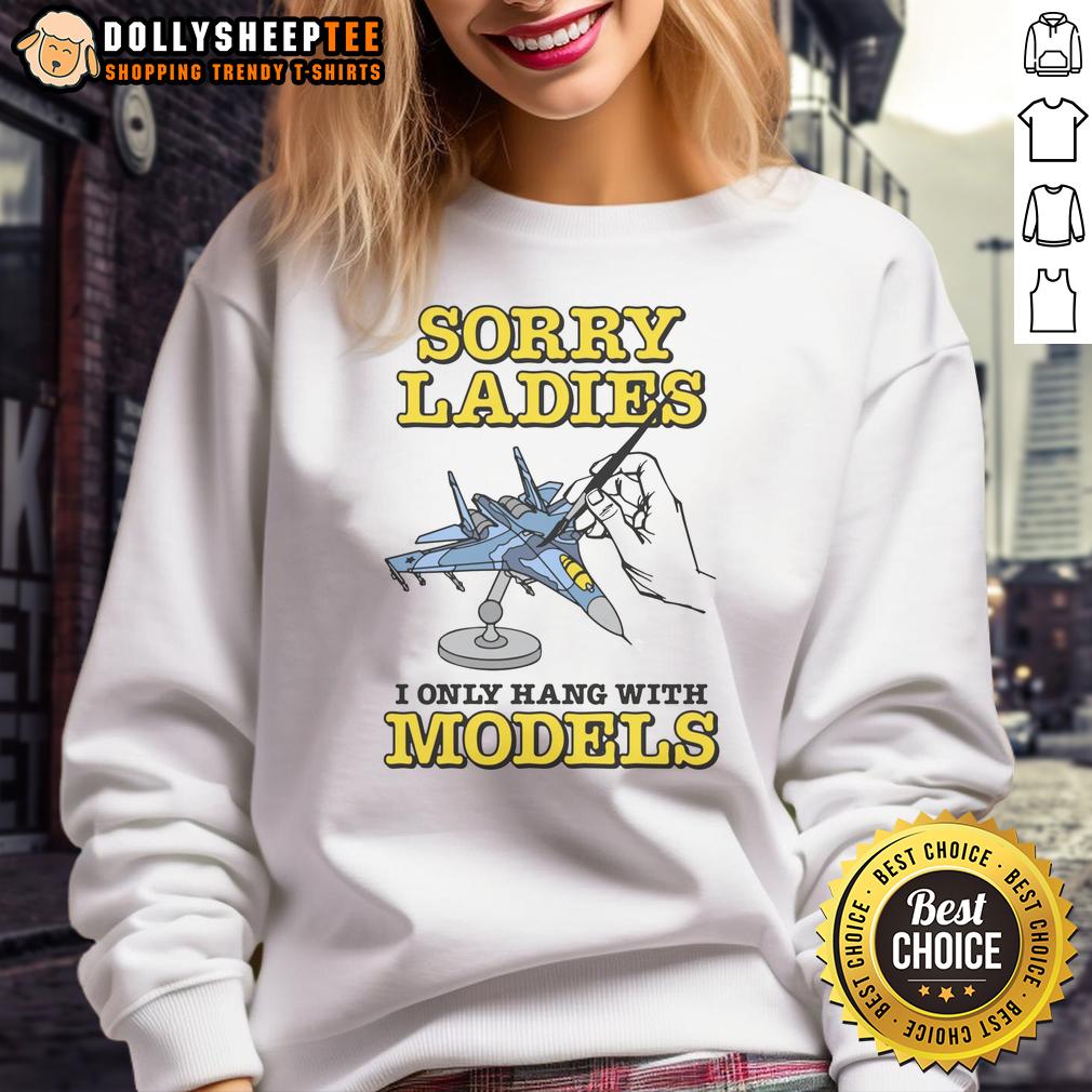 Nice Sorry Ladies I Only Hang With Models T-Shirt - Image 5