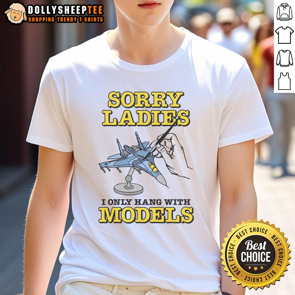 Nice Sorry Ladies I Only Hang With Models T-Shirt