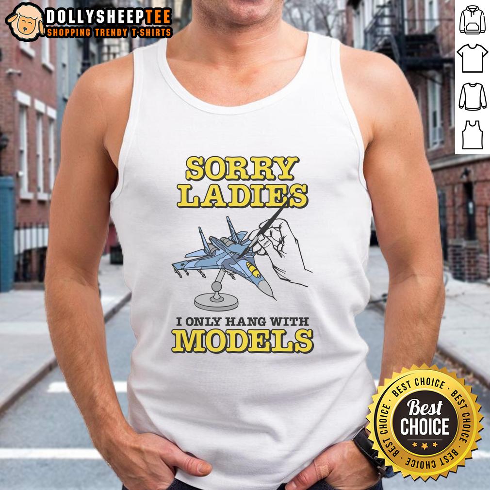 Nice Sorry Ladies I Only Hang With Models T-Shirt - Image 4