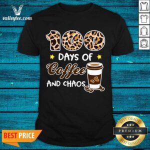Perfect 100 Days Of Good Coffee And Chaos 100th Day Of School For Teacher 100 Days Of Coffee Shirt