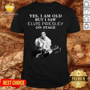 Funny Yes I Am Old But I Saw Elvis Presley On Stage Shirt