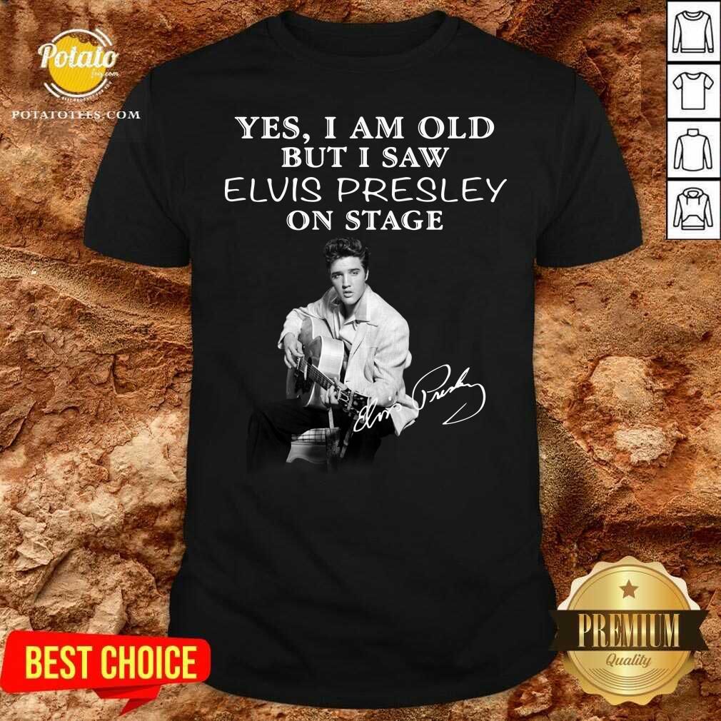 Funny Yes I Am Old But I Saw Elvis Presley On Stage Shirt