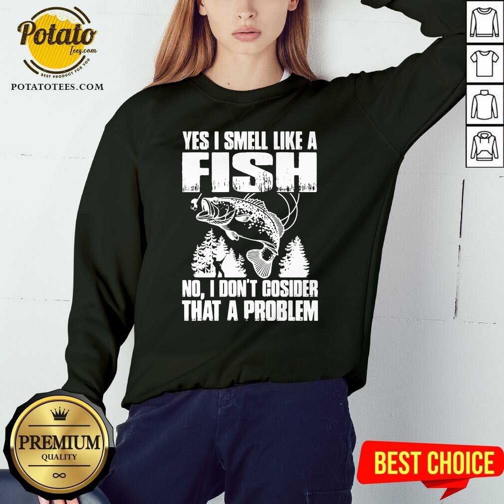 Funny Yes I Smell Like A Fish No I Don’t Cosider That A Problem Shirt - Image 4
